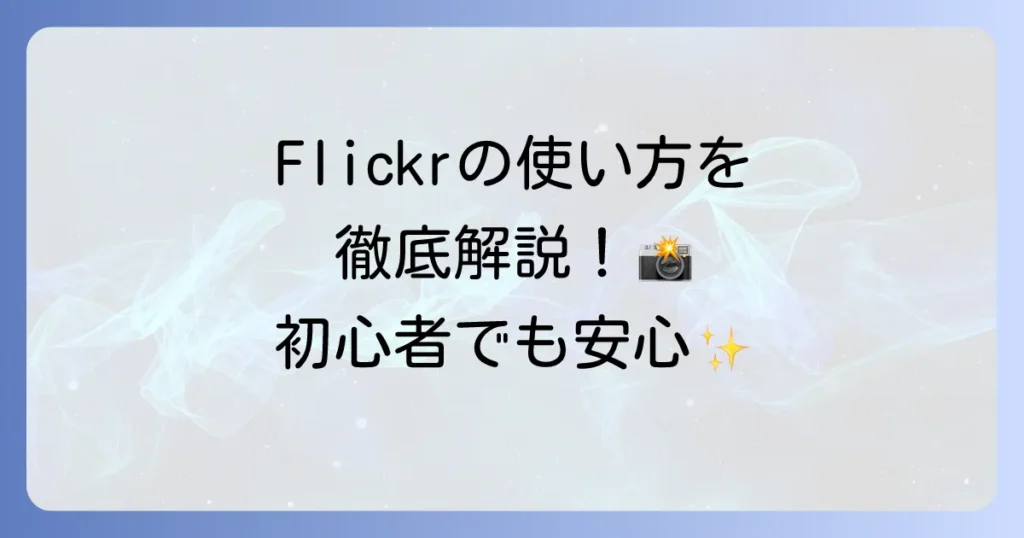 Flickrの使い方を徹底解説！写真のアップロードから共有まで初心者でも安心