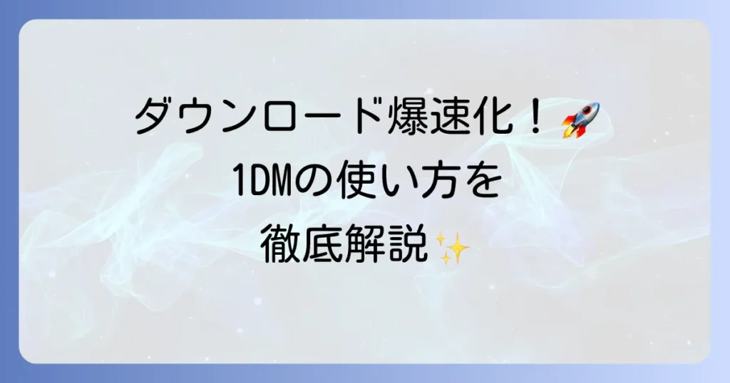 1DMの使い方を徹底解説！高速ダウンロードと便利機能の活用方法