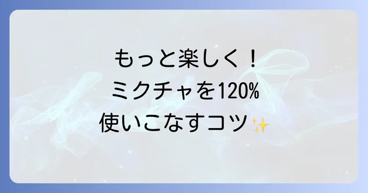 ミクチャをさらに活用するためのコツ