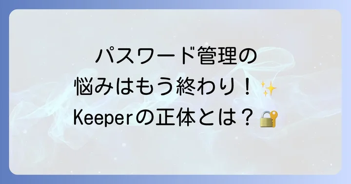 Keeperアプリとは？安全なデジタルライフを実現するパスワードマネージャー
