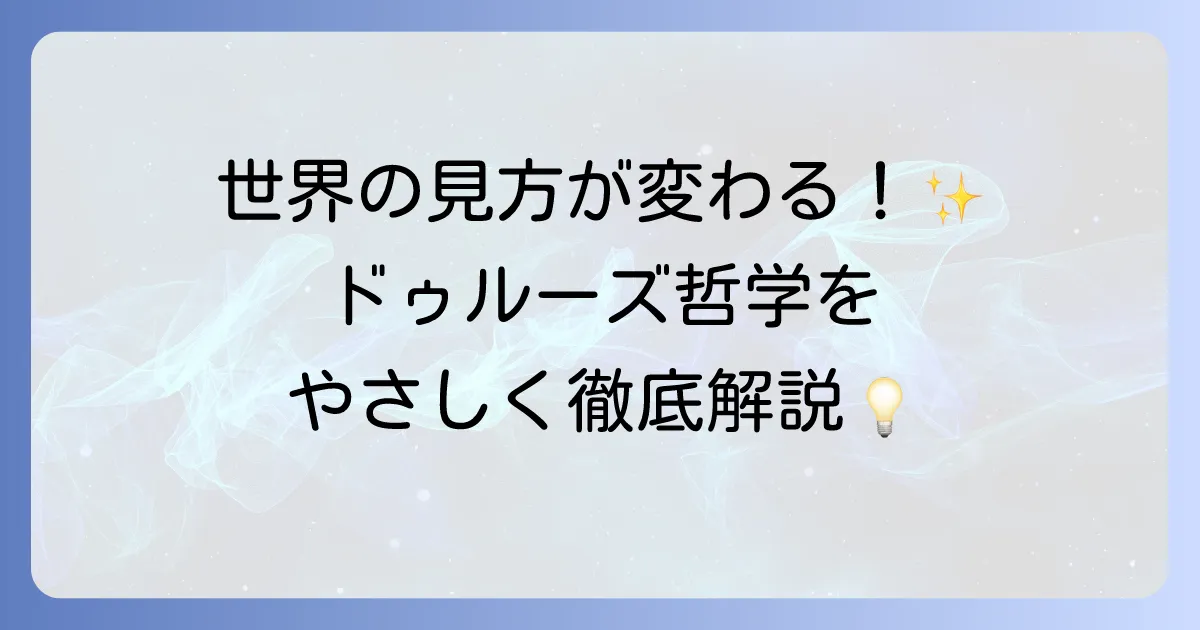 ドゥルーズ哲学とは何か？主要概念と現代社会への影響を徹底解説