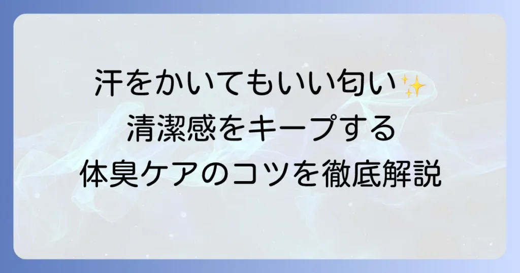 汗をかいてもいい匂いを保つには？体臭対策とおすすめアイテムを徹底解説