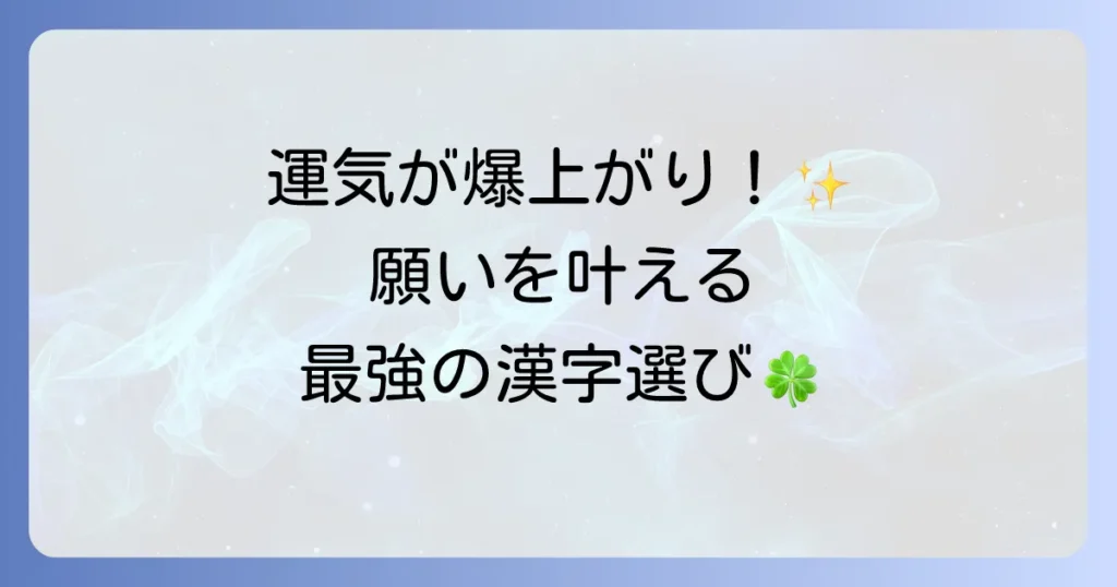 うまくいく漢字の選び方と活用法！願いを叶える漢字で運気をアップさせる方法
