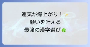 うまくいく漢字の選び方と活用法！願いを叶える漢字で運気をアップさせる方法
