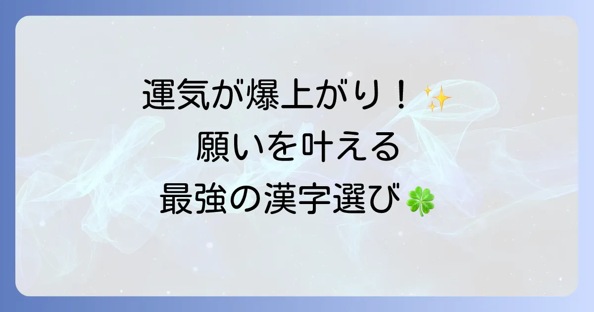 うまくいく漢字の選び方と活用法！願いを叶える漢字で運気をアップさせる方法