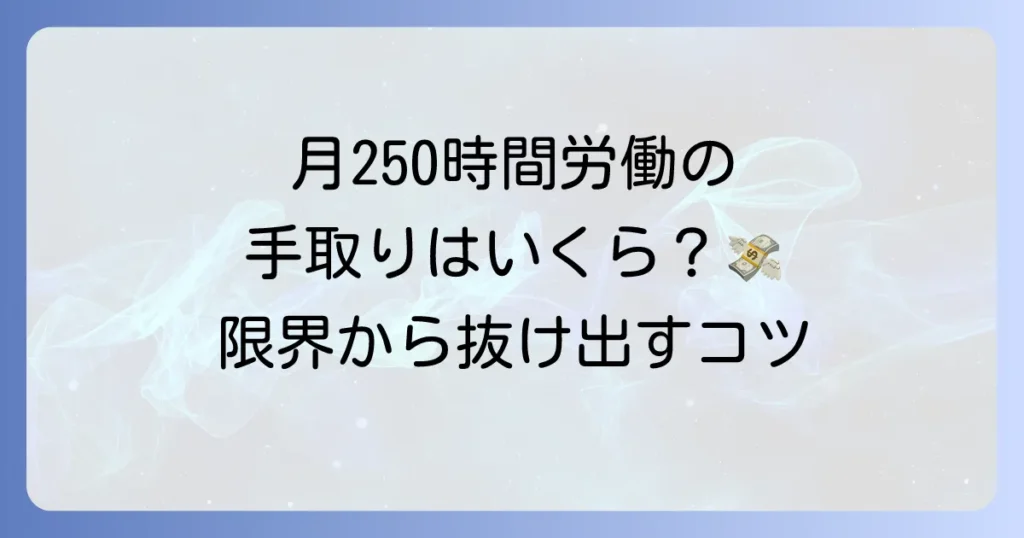 月250時間働くと手取りはいくらになるのか？長時間労働の現実と賢い働き方