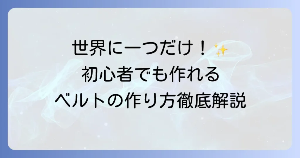 ベルトの作り方を徹底解説！初心者でもできるオリジナルベルト作りのコツ