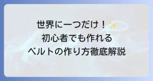 ベルトの作り方を徹底解説！初心者でもできるオリジナルベルト作りのコツ