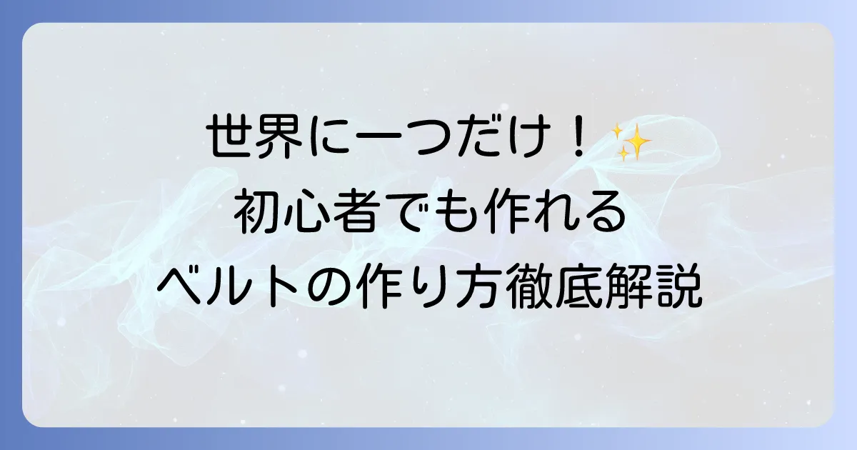 ベルトの作り方を徹底解説！初心者でもできるオリジナルベルト作りのコツ