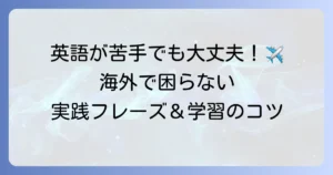 海外に行く際の英語の不安を解消！旅行・留学で役立つ実践フレーズと学習のコツ