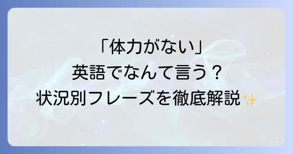 「体力がない」を英語でどう表現する？自然なフレーズと状況別の使い方を徹底解説！
