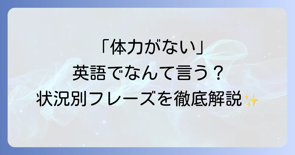 「体力がない」を英語でどう表現する？自然なフレーズと状況別の使い方を徹底解説！
