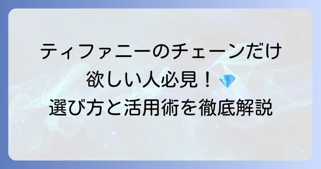 ティファニーのチェーンだけが欲しい！賢い選び方と魅力的な活用術を徹底解説