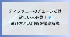ティファニーのチェーンだけが欲しい！賢い選び方と魅力的な活用術を徹底解説