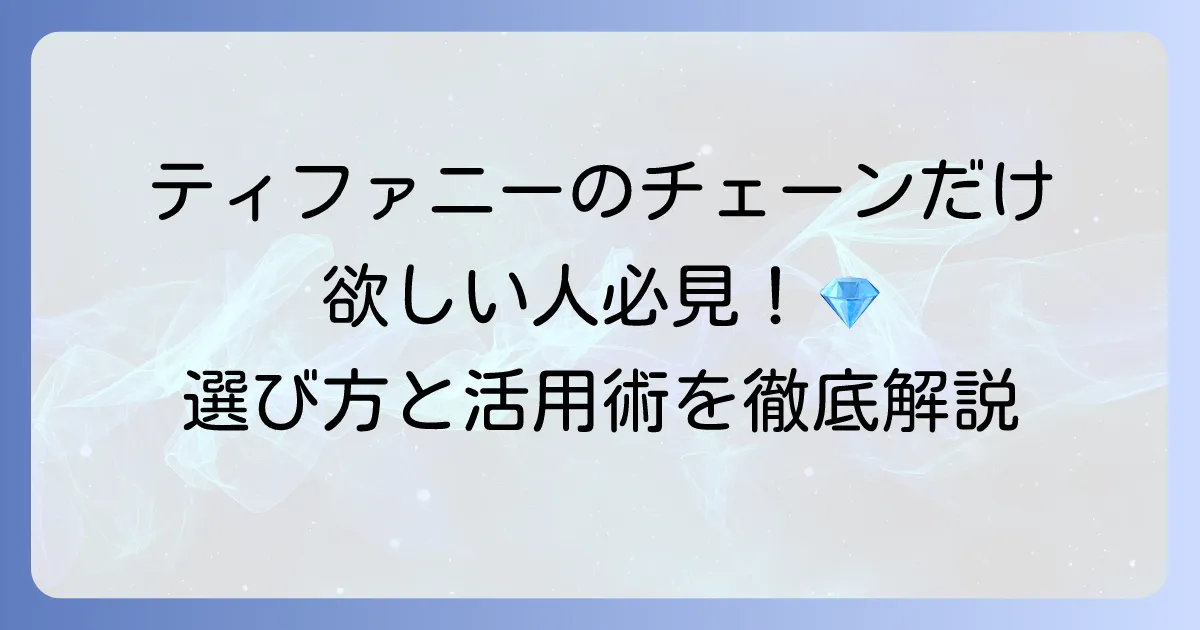 ティファニーのチェーンだけが欲しい！賢い選び方と魅力的な活用術を徹底解説