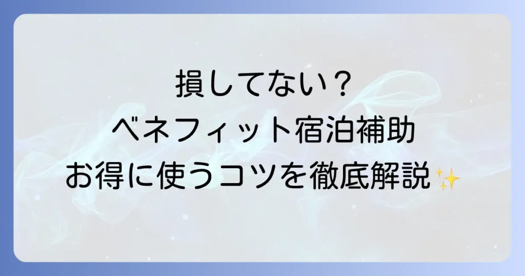 ベネフィット宿泊補助の使い方を徹底解説！お得に旅行を楽しむための全手順