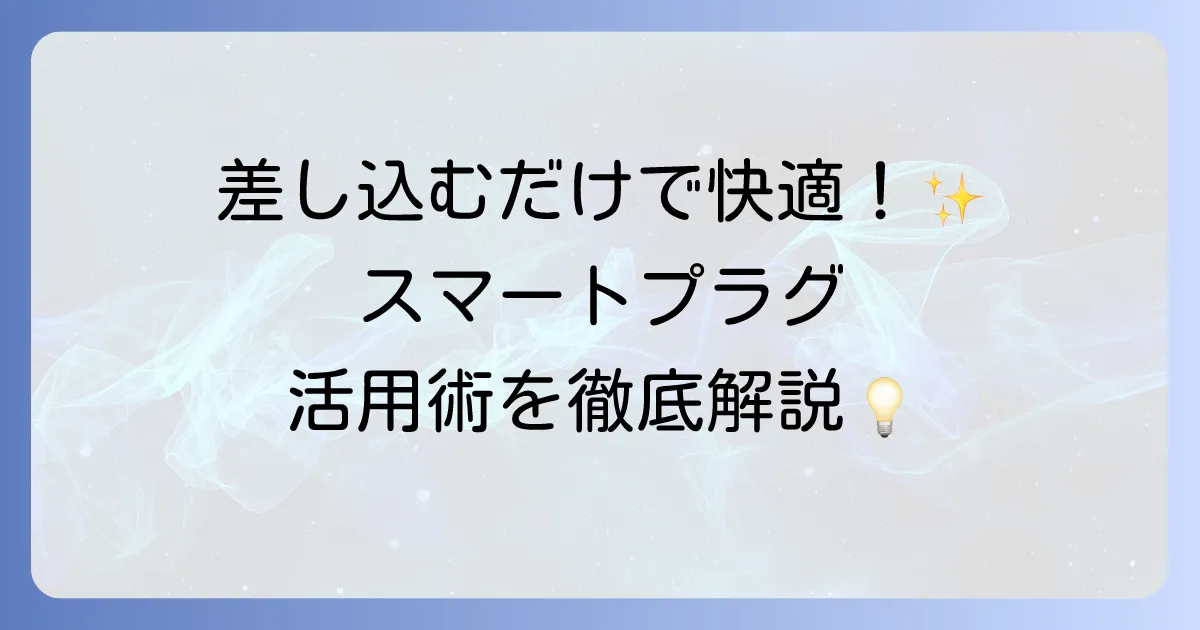 スマートプラグの使い方を徹底解説！設定から便利な活用事例まで