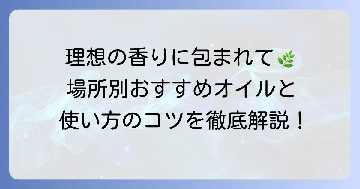 アロマオイルを部屋で使う方法を徹底解説！空間を彩る香りの選び方と活用法