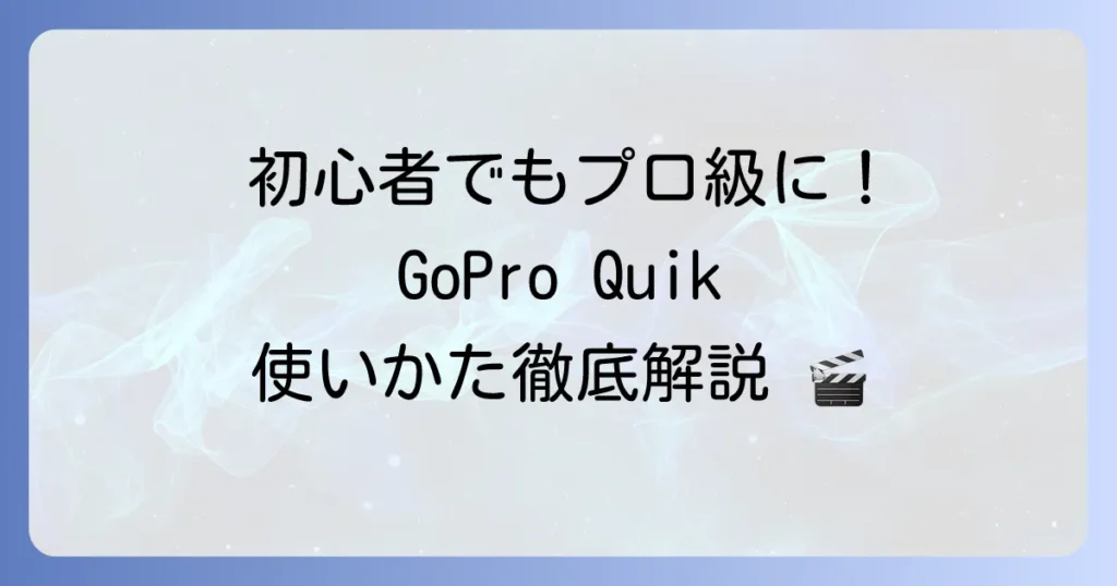GoPro Quikの使い方を徹底解説！初心者でも動画編集を始める方法