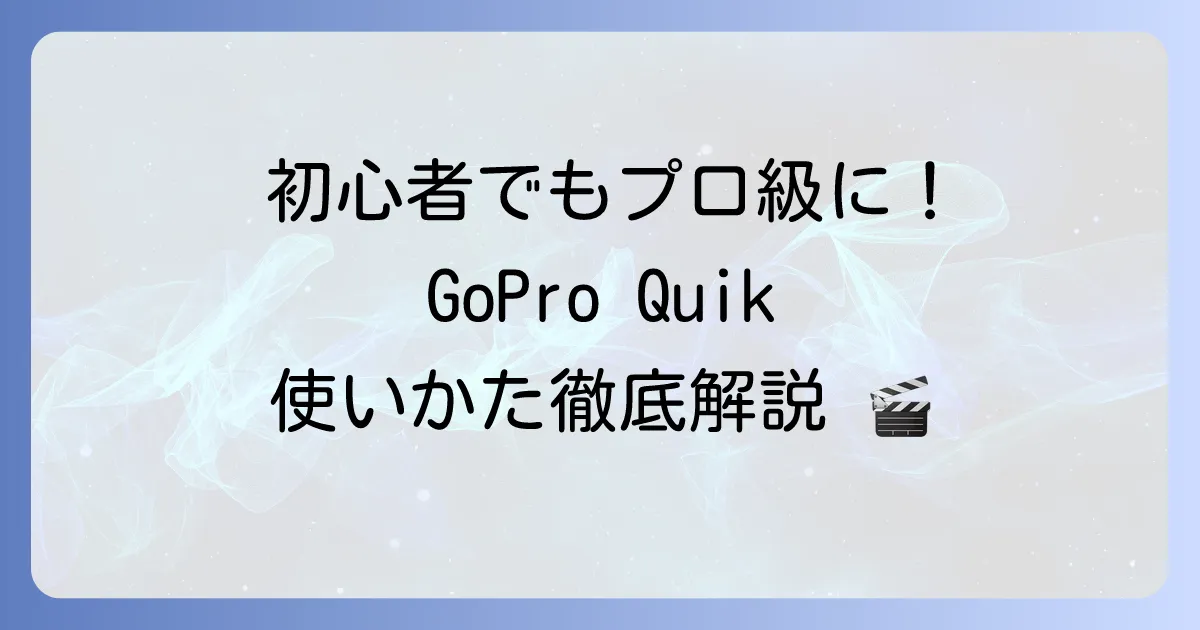 GoPro Quikの使い方を徹底解説！初心者でも動画編集を始める方法