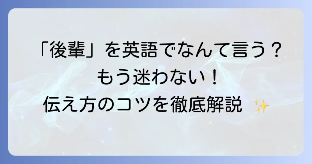 「後輩」の英語表現とコミュニケーション術を徹底解説！ビジネスシーンで役立つフレーズ集
