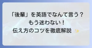「後輩」の英語表現とコミュニケーション術を徹底解説！ビジネスシーンで役立つフレーズ集
