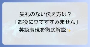 お役に立てずすみませんの英語表現を徹底解説！ビジネスからカジュアルまで状況別フレーズ集