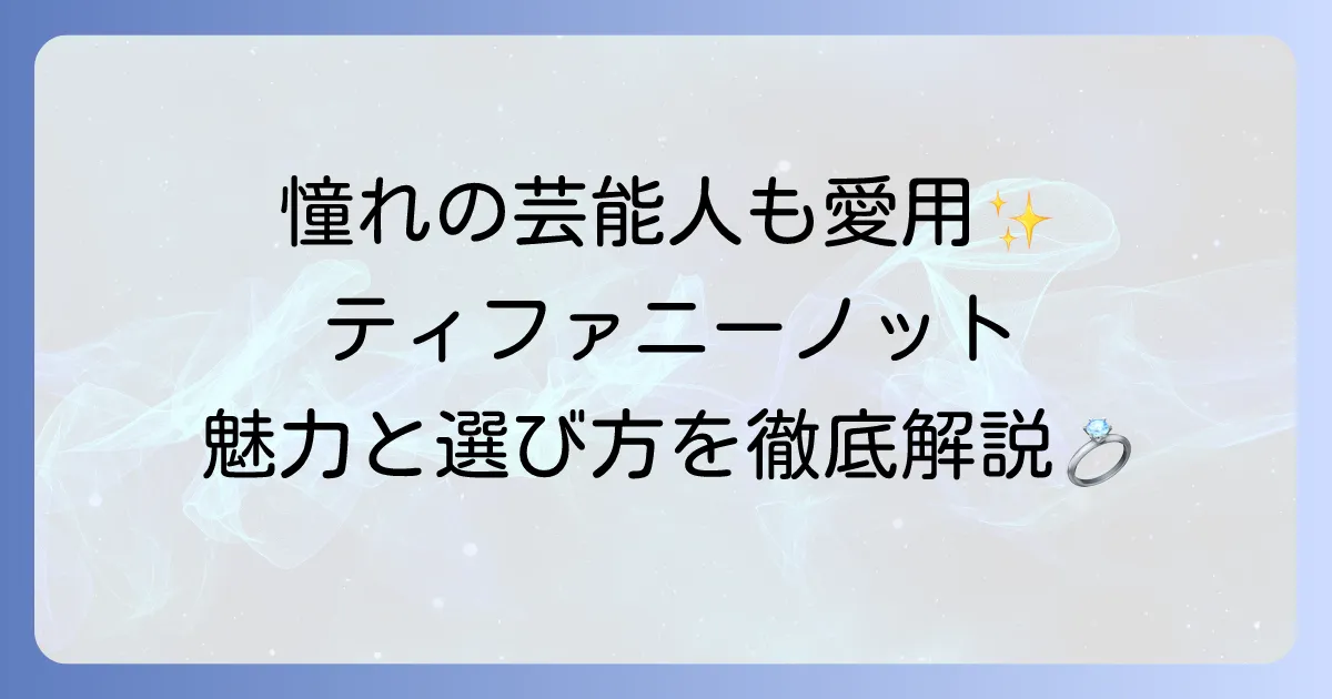 ティファニーノットの芸能人愛用者まとめ！魅力と選び方も徹底解説