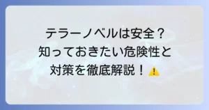 テラーノベルの安全性は大丈夫？利用者が知るべき危険性と対策を徹底解説