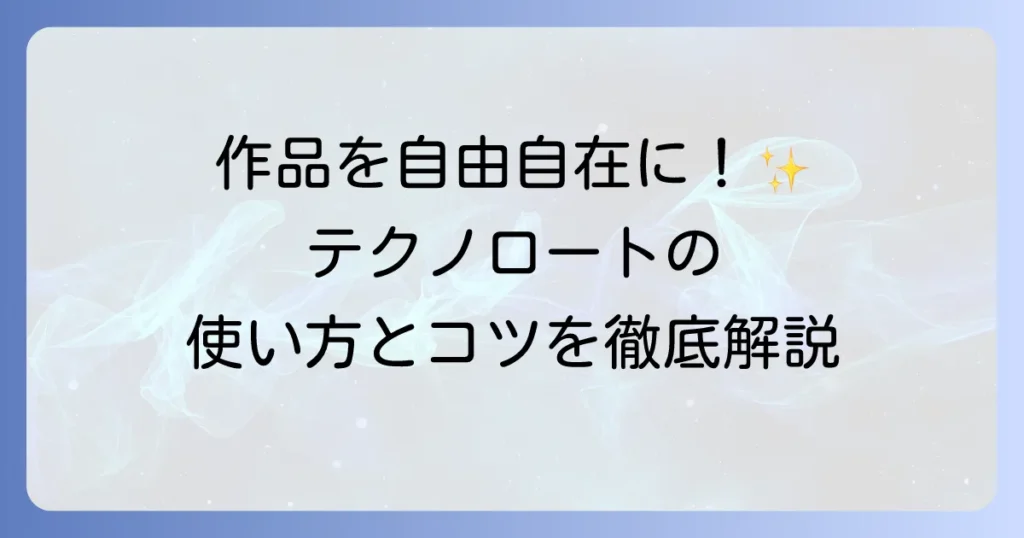 テクノロートの使い方の徹底解説！作品を自由に形作るコツと活用方法
