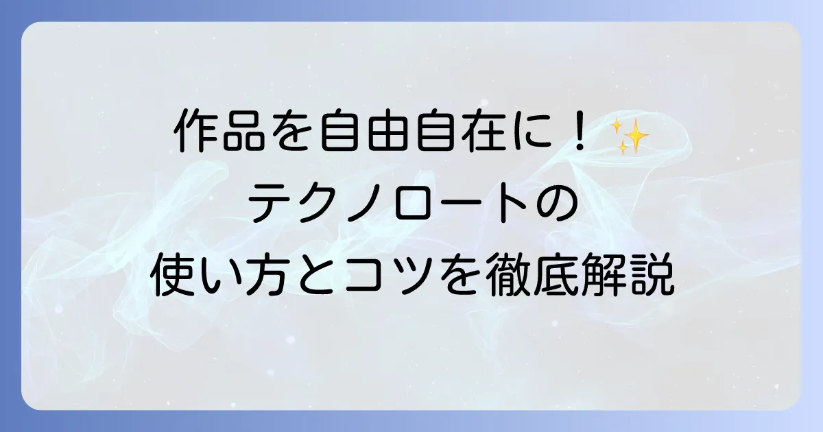 テクノロートの使い方の徹底解説！作品を自由に形作るコツと活用方法