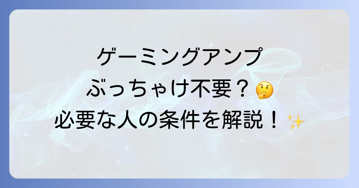 ゲーミングアンプはいらないのか？不要と言われる理由と本当に必要なケースを徹底解説