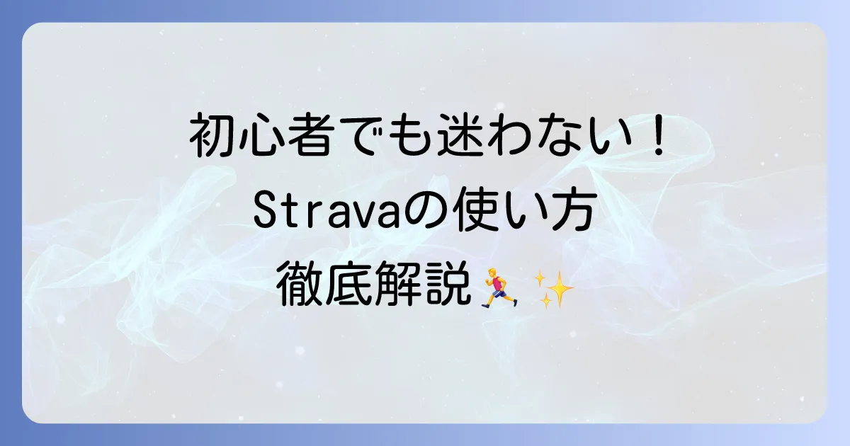 Stravaの使い方は？徹底解説！初心者でも迷わない登録から活用まで