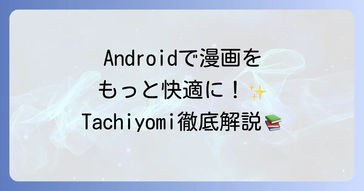 Tachiyomiの使い方を徹底解説！インストールから漫画を読むまでの設定とコツ