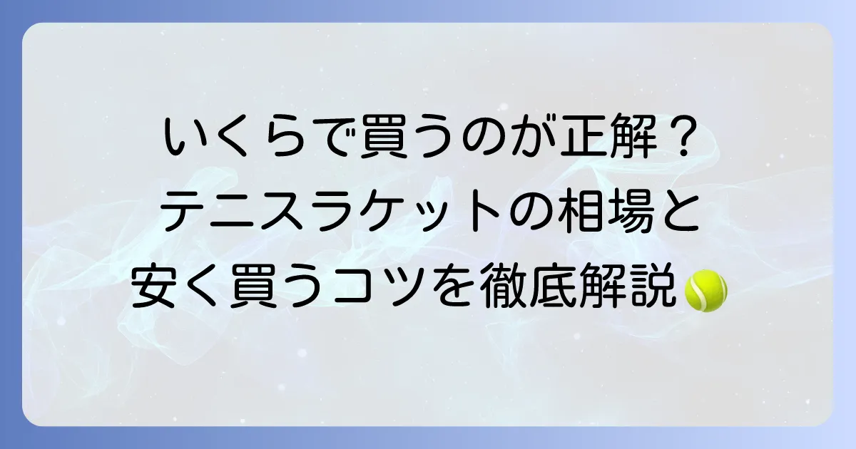 硬式テニスラケットの値段の相場はいくら？レベル別の価格帯と安く買うコツを徹底解説