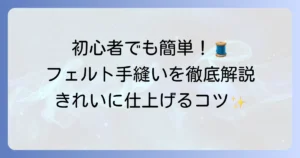 フェルト手縫いの縫い方を徹底解説！初心者でもきれいに仕上げる基本とコツ