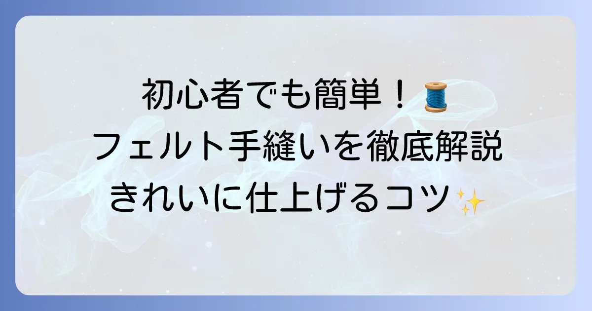 フェルト手縫いの縫い方を徹底解説！初心者でもきれいに仕上げる基本とコツ