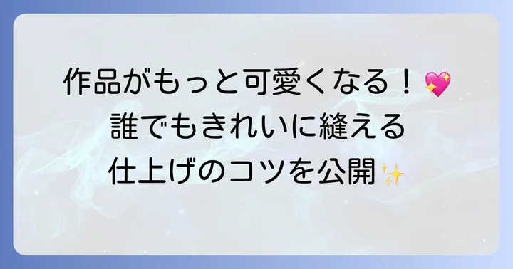 フェルト手縫いをきれいに仕上げるための応用とコツ