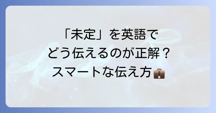 ビジネスシーンで役立つ「未定」の英語表現