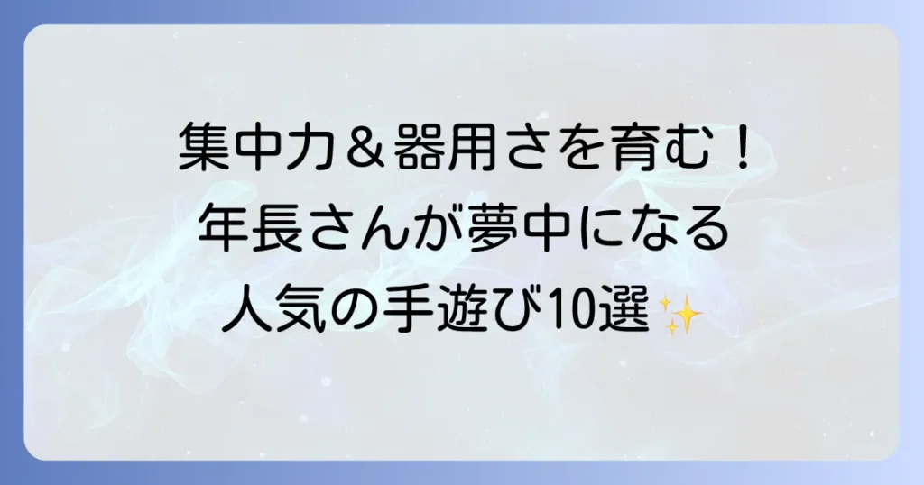 年長向けの手遊びで集中力と指先を育む！おすすめの選び方と人気の手遊び歌