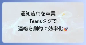 Teamsタグの使い方を徹底解説！チームコミュニケーションを効率化するためのコツ