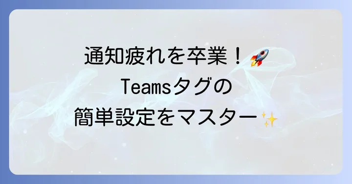 Teamsタグの基本的な使い方：作成からメンションまで