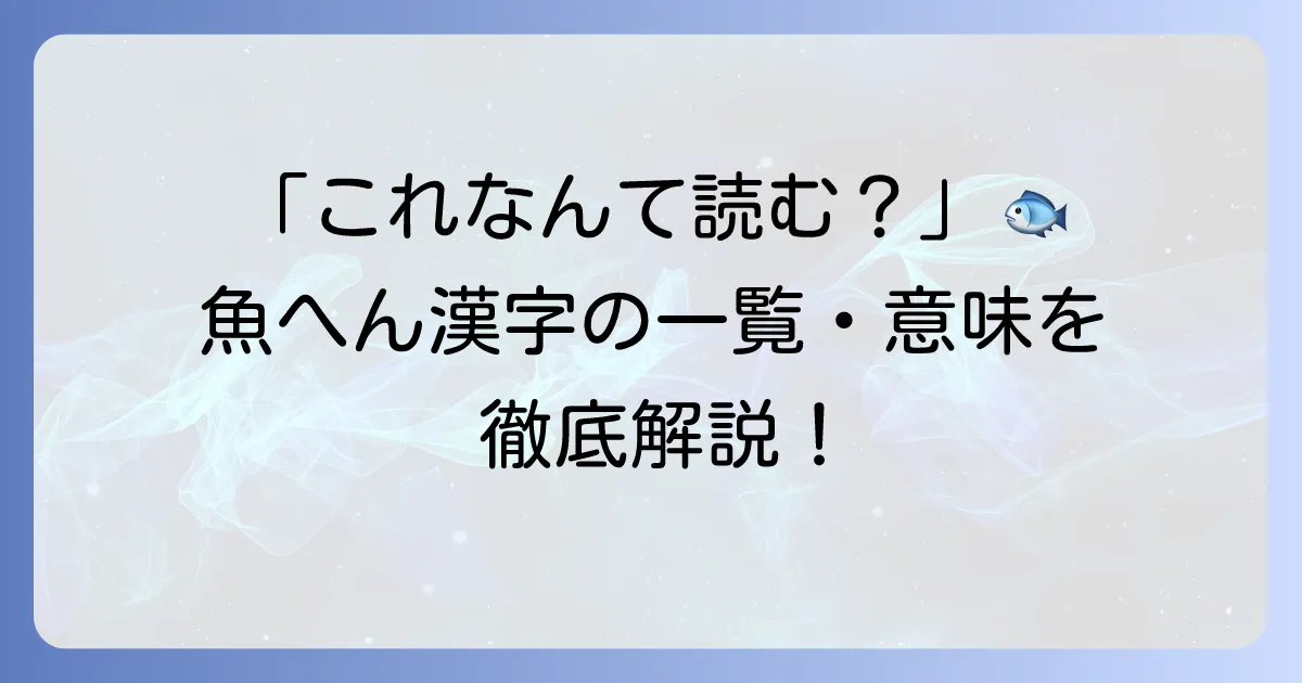 魚へんが付く漢字を徹底解説！一覧から読み方や意味まで網羅
