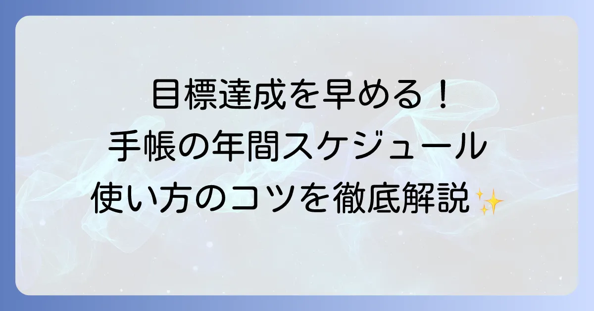 手帳の年間スケジュールの使い方を徹底解説！目標達成を早めるための計画術