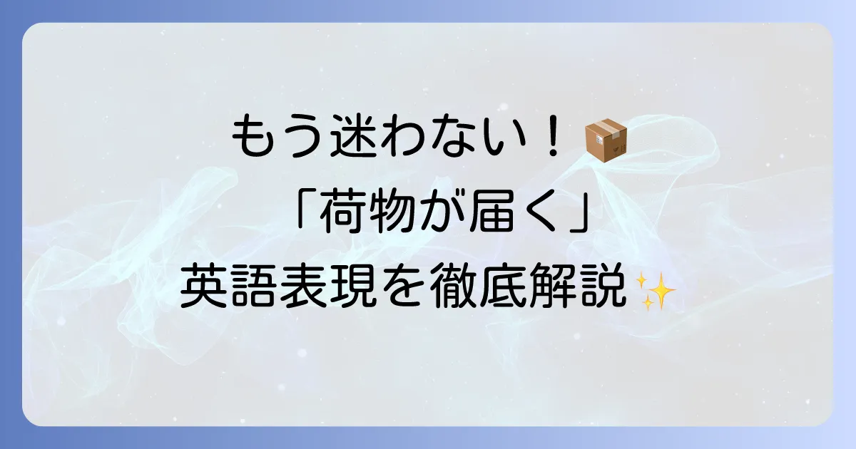 荷物が届く時の英語表現を徹底解説！ビジネスから日常会話まで使えるフレーズ集