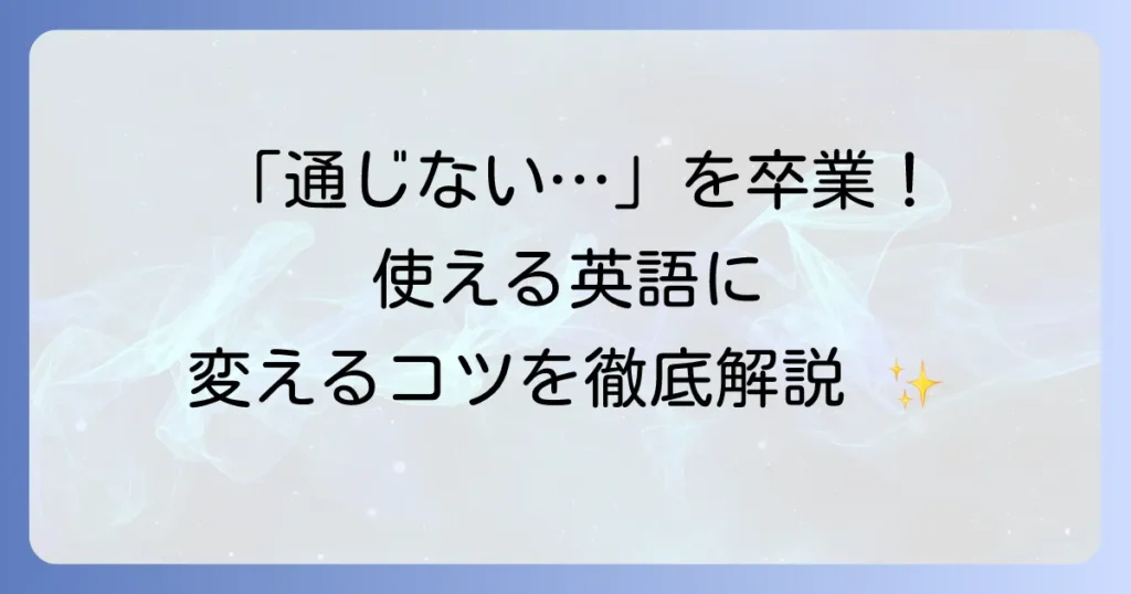 使えない英語を「使える英語」に変える！その原因と対策を徹底解説