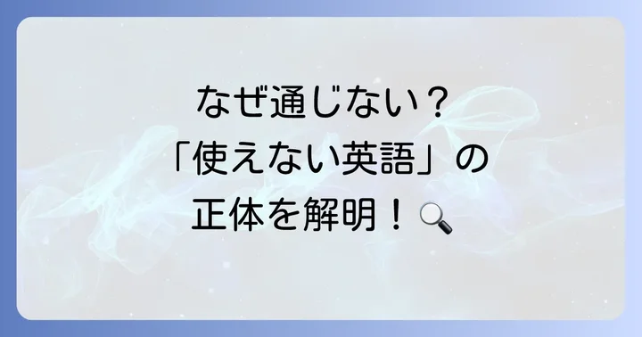 あなたの英語はなぜ「使えない英語」になってしまうのか？主な原因を徹底解明