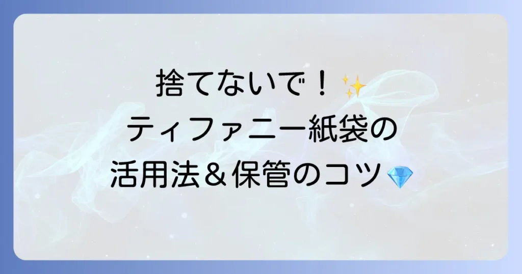 ティファニーの紙袋の魅力と賢い活用法を徹底解説！サイズから保管方法まで