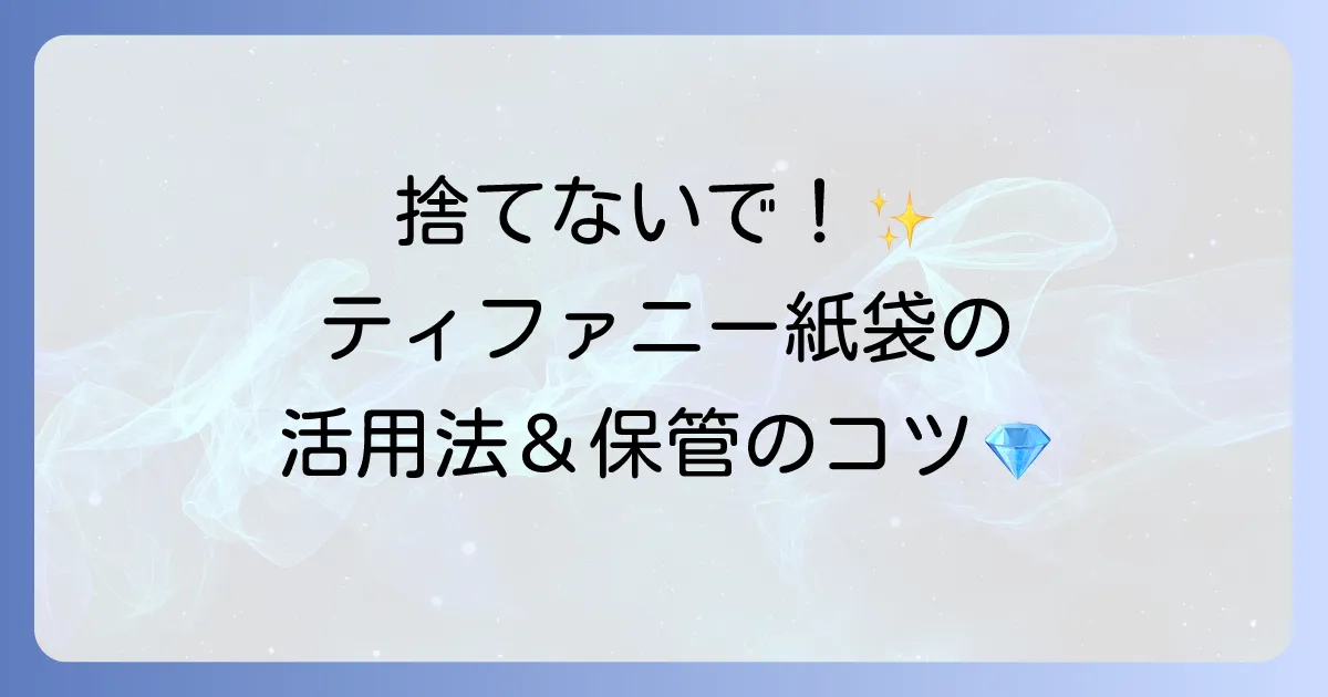 ティファニーの紙袋の魅力と賢い活用法を徹底解説！サイズから保管方法まで