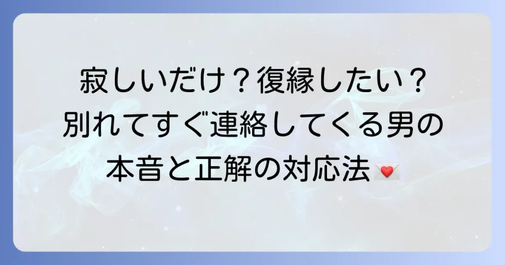 別れてすぐ連絡してくる男の心理と本音を徹底解説！彼の真意を見極めて後悔しない対応をする方法